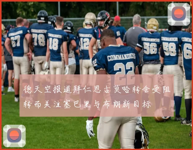 德天空报道拜仁恩古莫哈转会受阻转而关注塞巴里与布朗新目标