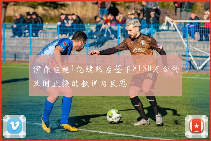 伊森拒绝1亿续约后签下8150万合约及时止损的教训与反思