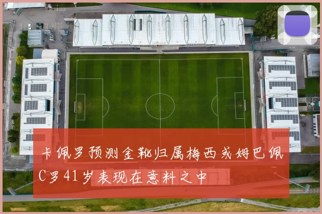 卡佩罗预测金靴归属梅西或姆巴佩C罗41岁表现在意料之中