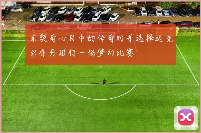 东契奇心目中的传奇对手选择迈克尔乔丹进行一场梦幻比赛