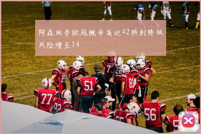 阿森纳夺欧冠概率高达42热刺降级风险增至14